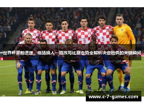 世界杯赛前速递,临场换人一招改写比赛走势全解析决定胜负的关键瞬间 世界杯赛前速递,临场换人一招改写比赛走势全解析决定胜负的关键瞬间