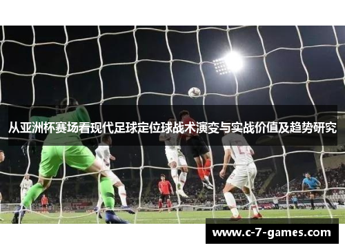 从亚洲杯赛场看现代足球定位球战术演变与实战价值及趋势研究