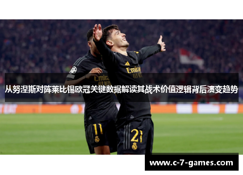 从努涅斯对阵莱比锡欧冠关键数据解读其战术价值逻辑背后演变趋势 从努涅斯对阵莱比锡欧冠关键数据解读其战术价值逻辑背后演变趋势