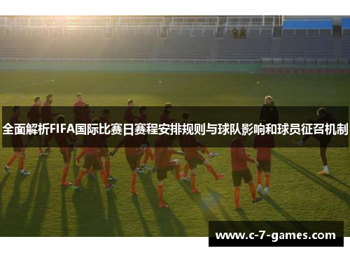 全面解析FIFA国际比赛日赛程安排规则与球队影响和球员征召机制 全面解析FIFA国际比赛日赛程安排规则与球队影响和球员征召机制
