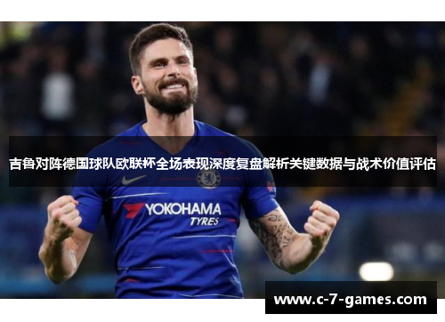 吉鲁对阵德国球队欧联杯全场表现深度复盘解析关键数据与战术价值评估 吉鲁对阵德国球队欧联杯全场表现深度复盘解析关键数据与战术价值评估