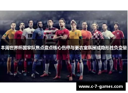 本周世界杯国家队焦点盘点核心伤停与更衣室氛围成隐形胜负变量 本周世界杯国家队焦点盘点核心伤停与更衣室氛围成隐形胜负变量
