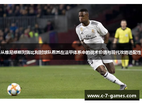 从维尼修斯对阵比利时球队看其在法甲体系中的战术价值与现代攻防适配性 从维尼修斯对阵比利时球队看其在法甲体系中的战术价值与现代攻防适配性