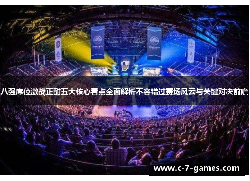 八强席位激战正酣五大核心看点全面解析不容错过赛场风云与关键对决前瞻 八强席位激战正酣五大核心看点全面解析不容错过赛场风云与关键对决前瞻