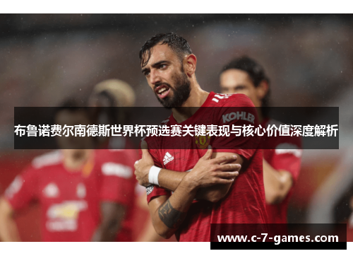 布鲁诺费尔南德斯世界杯预选赛关键表现与核心价值深度解析 布鲁诺费尔南德斯世界杯预选赛关键表现与核心价值深度解析