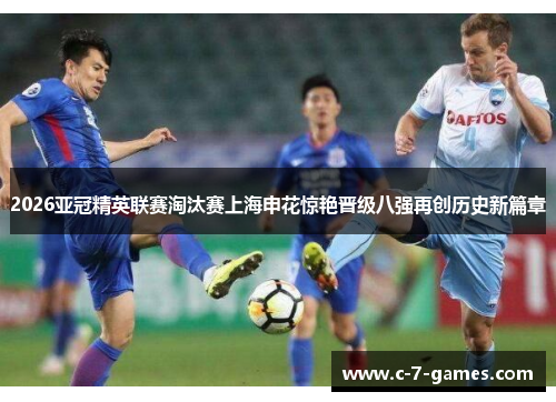 2026亚冠精英联赛淘汰赛上海申花惊艳晋级八强再创历史新篇章 2026亚冠精英联赛淘汰赛上海申花惊艳晋级八强再创历史新篇章