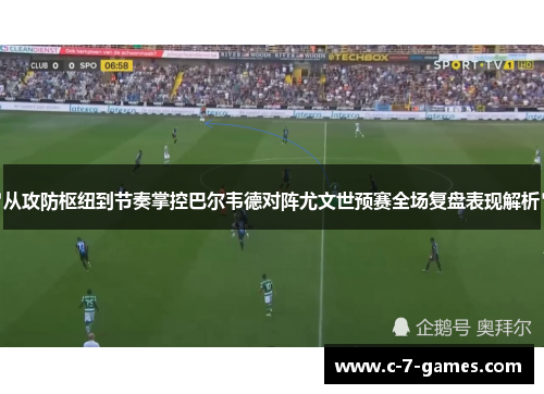 从攻防枢纽到节奏掌控巴尔韦德对阵尤文世预赛全场复盘表现解析 从攻防枢纽到节奏掌控巴尔韦德对阵尤文世预赛全场复盘表现解析