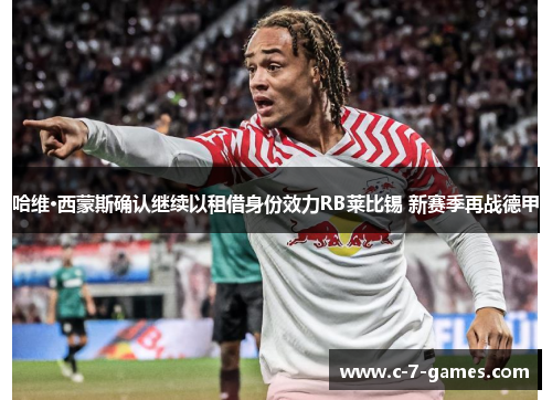 哈维·西蒙斯确认继续以租借身份效力RB莱比锡 新赛季再战德甲 哈维·西蒙斯确认继续以租借身份效力RB莱比锡 新赛季再战德甲