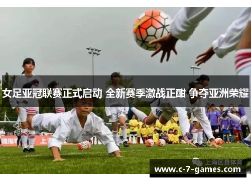 女足亚冠联赛正式启动 全新赛季激战正酣 争夺亚洲荣耀 女足亚冠联赛正式启动 全新赛季激战正酣 争夺亚洲荣耀
