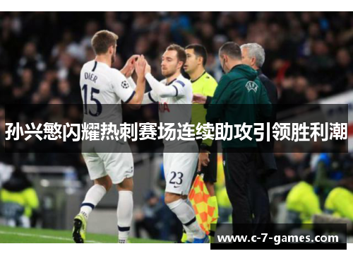 孙兴慜闪耀热刺赛场连续助攻引领胜利潮 孙兴慜闪耀热刺赛场连续助攻引领胜利潮