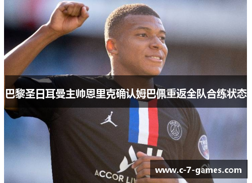 巴黎圣日耳曼主帅恩里克确认姆巴佩重返全队合练状态 巴黎圣日耳曼主帅恩里克确认姆巴佩重返全队合练状态