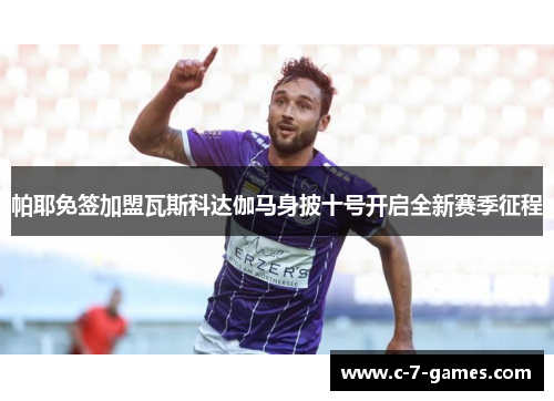 帕耶免签加盟瓦斯科达伽马身披十号开启全新赛季征程