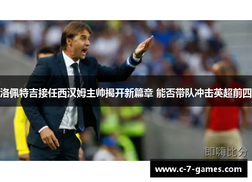 洛佩特吉接任西汉姆主帅揭开新篇章 能否带队冲击英超前四