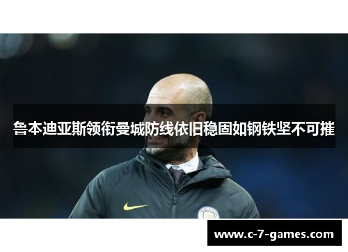 鲁本迪亚斯领衔曼城防线依旧稳固如钢铁坚不可摧