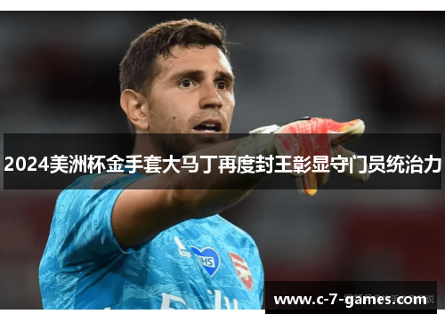 2024美洲杯金手套大马丁再度封王彰显守门员统治力